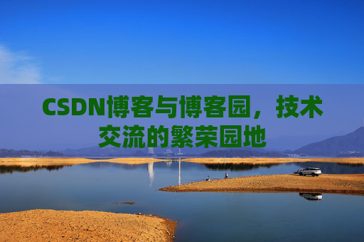 CSDN博客与博客园，技术交流的繁荣园地